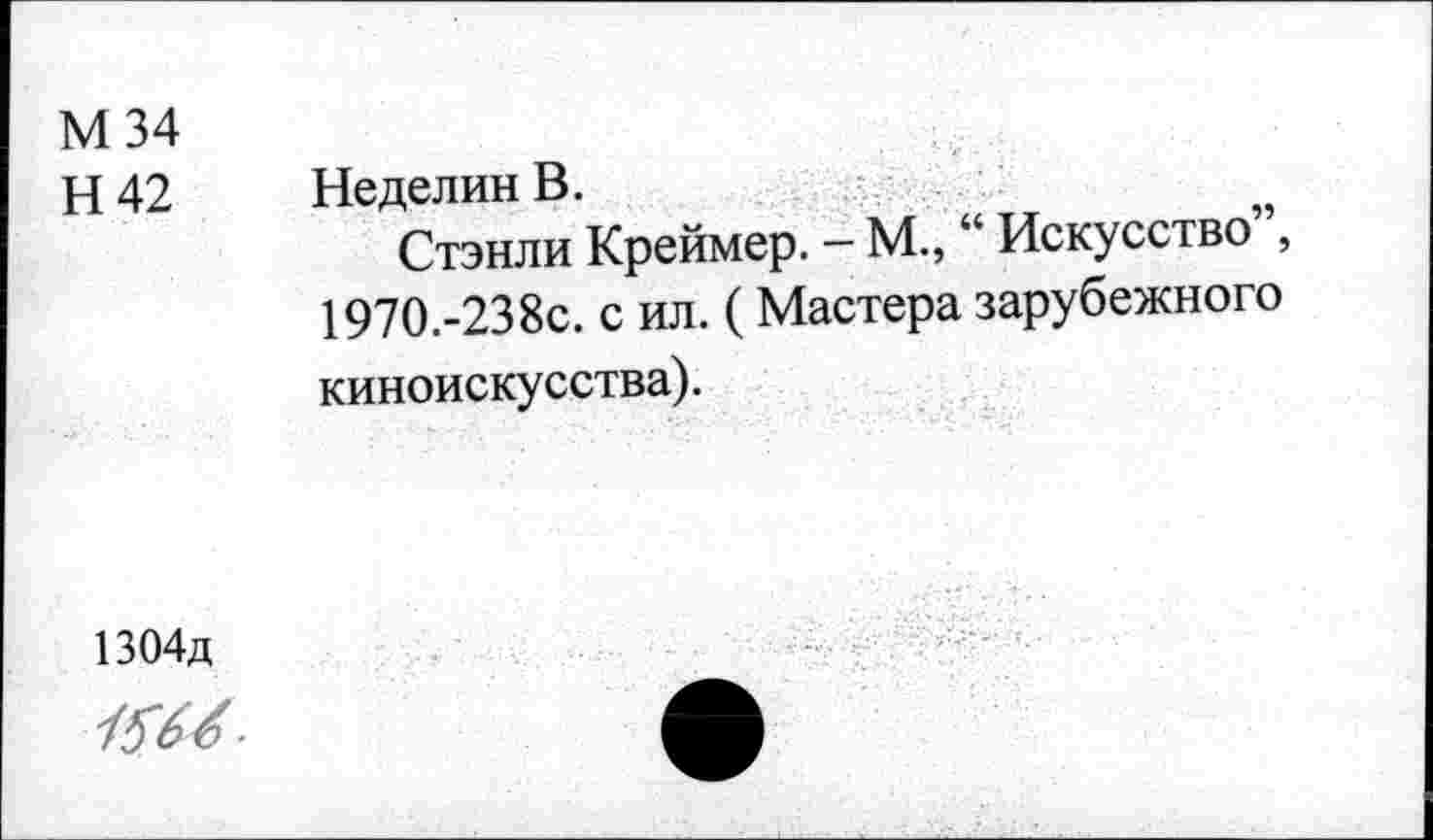 ﻿М34
Н42 Неделин В.
Стэнли Креймер. - М., “ Искусство , 197О.-238с. с ил. ( Мастера зарубежного киноискусства).
1304д
4$&6-